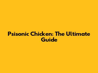 Psisonic Chicken: The Ultimate Guide