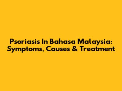 Psoriasis In Bahasa Malaysia: Symptoms, Causes & Treatment
