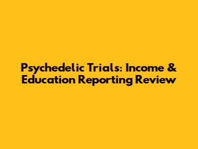 Psychedelic Trials: Income & Education Reporting Review