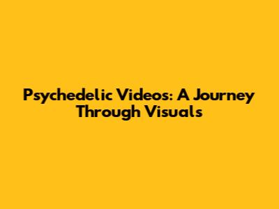 Psychedelic Videos: A Journey Through Visuals