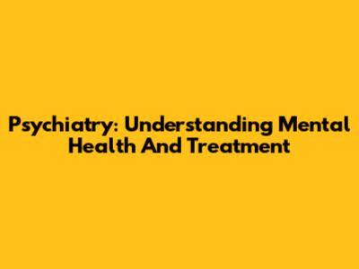 Psychiatry: Understanding Mental Health And Treatment