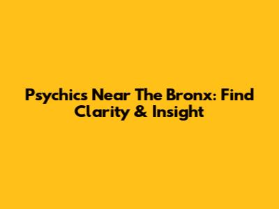 Psychics Near The Bronx: Find Clarity & Insight
