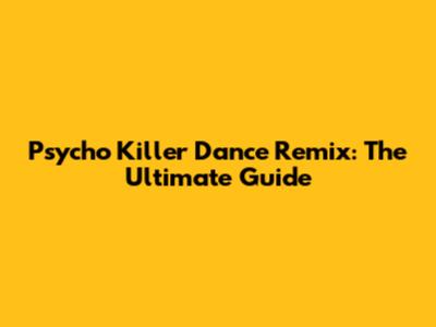 Psycho Killer Dance Remix: The Ultimate Guide
