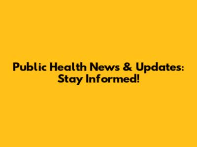 Public Health News & Updates: Stay Informed!
