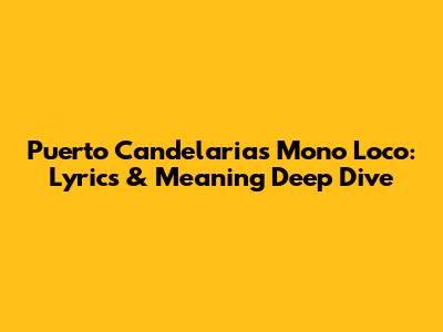 Puerto Candelaria's Mono Loco: Lyrics & Meaning Deep Dive