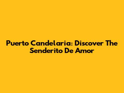 Puerto Candelaria: Discover The Senderito De Amor