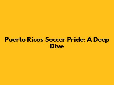 Puerto Rico's Soccer Pride: A Deep Dive