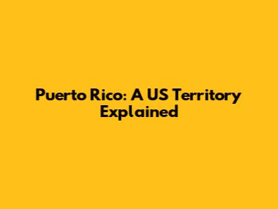 Puerto Rico: A US Territory Explained