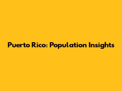 Puerto Rico: Population Insights
