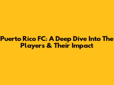 Puerto Rico FC: A Deep Dive Into The Players & Their Impact