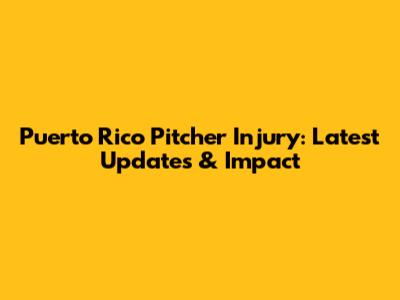 Puerto Rico Pitcher Injury: Latest Updates & Impact