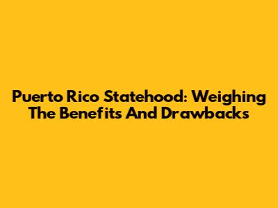 Puerto Rico Statehood: Weighing The Benefits And Drawbacks