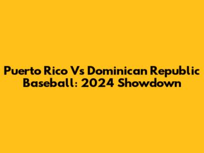 Puerto Rico Vs Dominican Republic Baseball: 2024 Showdown