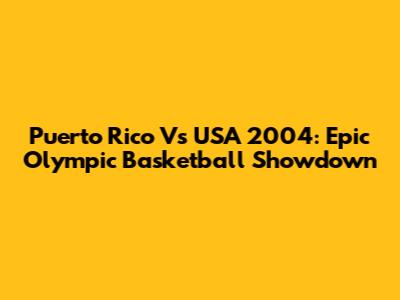 Puerto Rico Vs USA 2004: Epic Olympic Basketball Showdown