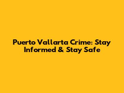 Puerto Vallarta Crime: Stay Informed & Stay Safe