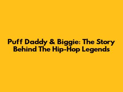 Puff Daddy & Biggie: The Story Behind The Hip-Hop Legends