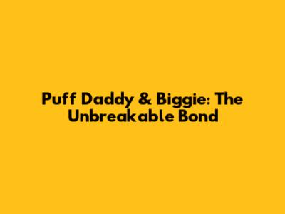 Puff Daddy & Biggie: The Unbreakable Bond