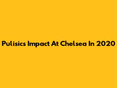 Pulisic's Impact At Chelsea In 2020