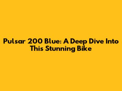 Pulsar 200 Blue: A Deep Dive Into This Stunning Bike
