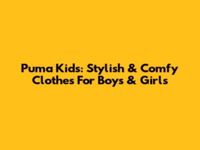 Puma Kids: Stylish & Comfy Clothes For Boys & Girls
