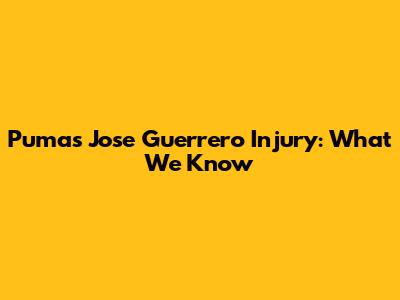 Pumas' Jose Guerrero Injury: What We Know
