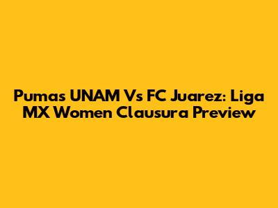Pumas UNAM Vs FC Juarez: Liga MX Women Clausura Preview