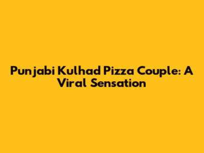 Punjabi Kulhad Pizza Couple: A Viral Sensation