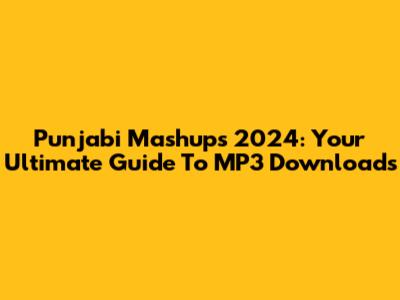 Punjabi Mashups 2024: Your Ultimate Guide To MP3 Downloads