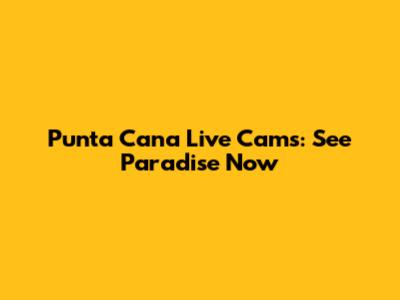 Punta Cana Live Cams: See Paradise Now