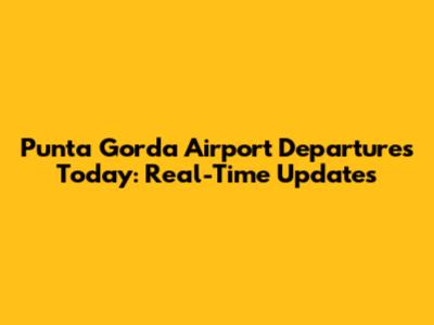 Punta Gorda Airport Departures Today: Real-Time Updates