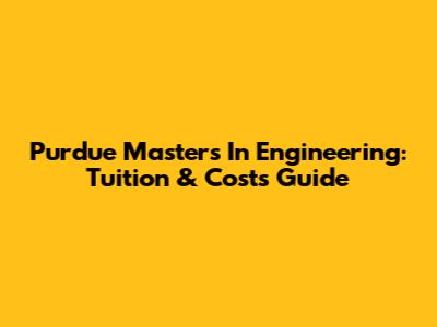 Purdue Masters In Engineering: Tuition & Costs Guide