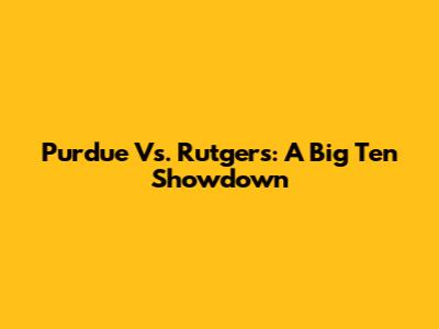 Purdue Vs. Rutgers: A Big Ten Showdown