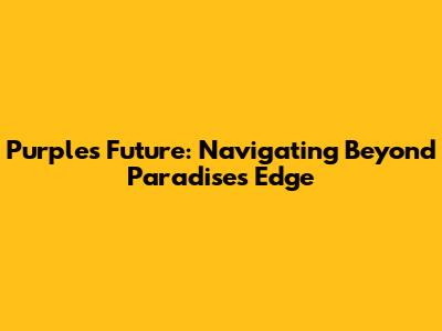 Purple's Future: Navigating Beyond Paradise's Edge