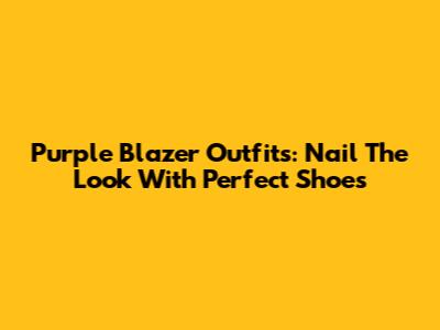 Purple Blazer Outfits: Nail The Look With Perfect Shoes