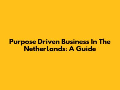 Purpose Driven Business In The Netherlands: A Guide