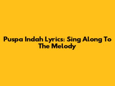 Puspa Indah Lyrics: Sing Along To The Melody