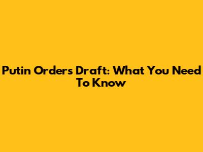 Putin Orders Draft: What You Need To Know