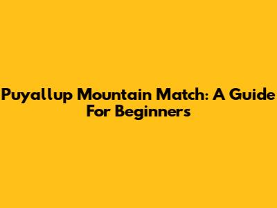 Puyallup Mountain Match: A Guide For Beginners