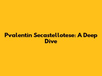 Pvalentin Secastellotese: A Deep Dive