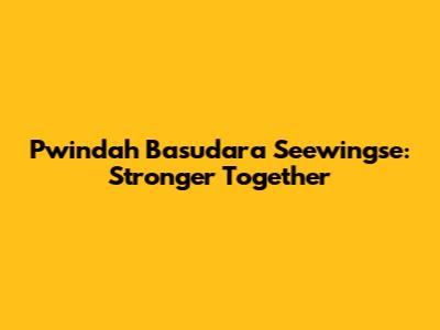 Pwindah Basudara Seewingse: Stronger Together