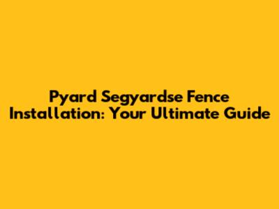 Pyard Segyardse Fence Installation: Your Ultimate Guide