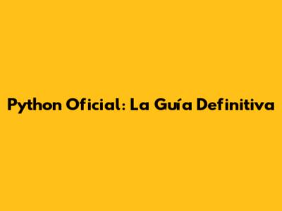 Python Oficial: La Guía Definitiva
