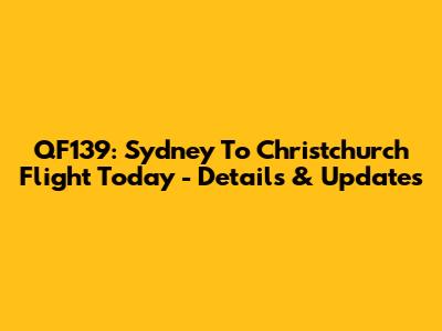 QF139: Sydney To Christchurch Flight Today - Details & Updates