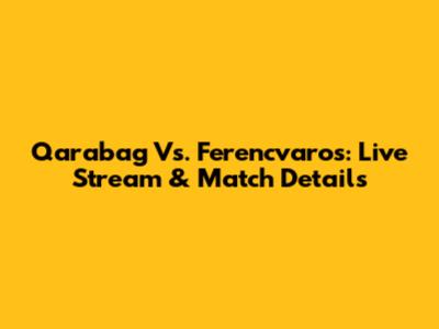 Qarabag Vs. Ferencvaros: Live Stream & Match Details