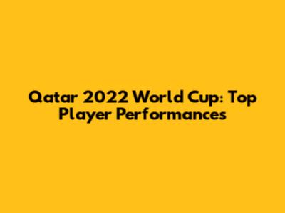 Qatar 2022 World Cup: Top Player Performances
