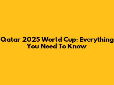 Qatar 2025 World Cup: Everything You Need To Know
