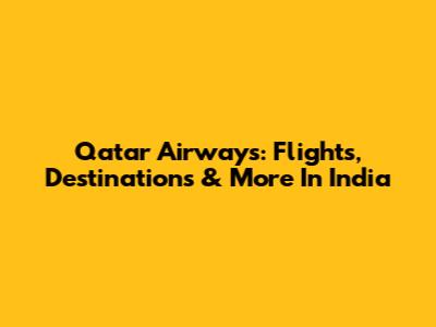 Qatar Airways: Flights, Destinations & More In India