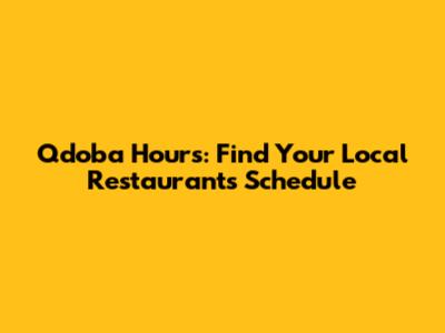 Qdoba Hours: Find Your Local Restaurant's Schedule
