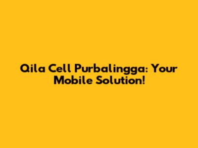 Qila Cell Purbalingga: Your Mobile Solution!