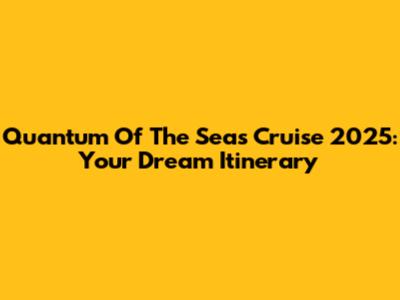 Quantum Of The Seas Cruise 2025: Your Dream Itinerary